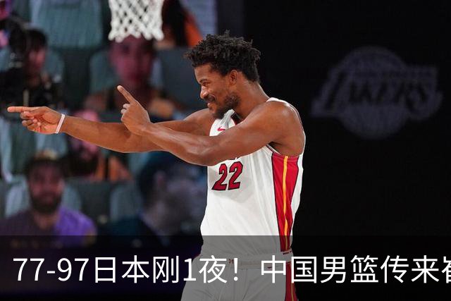 77-97日本刚1夜！中国男篮传来崔永熙消息，胡明轩说的很实在也很清醒